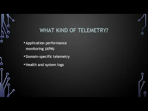 WHAT KIND OF TELEMETRY? Application performance monitoring (APM) Domain-specific telemetry Health and system logs