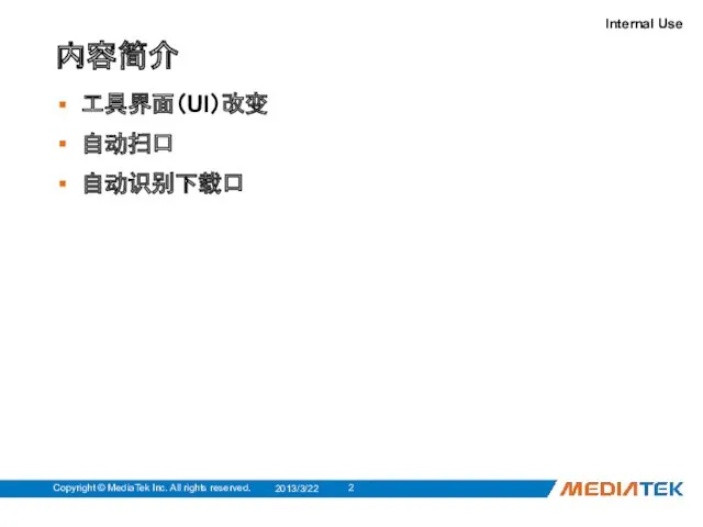 内容简介 工具界面（UI）改变 自动扫口 自动识别下载口 2013/3/22 Copyright © MediaTek Inc. All rights reserved.