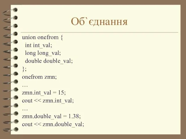 Об`єднання union onefrom { int int_val; long long_val; double double_val; }; onefrom zmn;