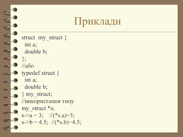 Приклади struct my_struct { int a; double b; }; //або typedef struct {