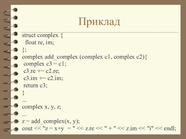 Приклад struct complex { float re, im; }; complex add_complex (complex c1, complex