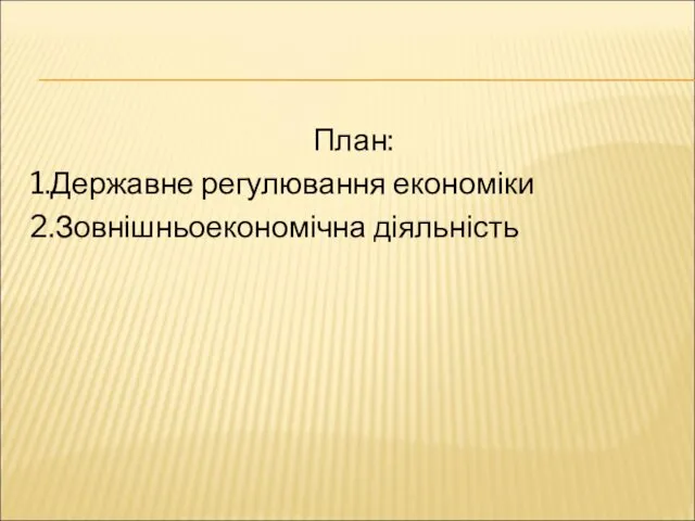 План: 1.Державне регулювання економіки 2.Зовнішньоекономічна діяльність