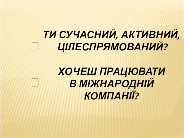 ТИ СУЧАСНИЙ, АКТИВНИЙ, ЦІЛЕСПРЯМОВАНИЙ? ХОЧЕШ ПРАЦЮВАТИ В МІЖНАРОДНІЙ КОМПАНІЇ? ? ?