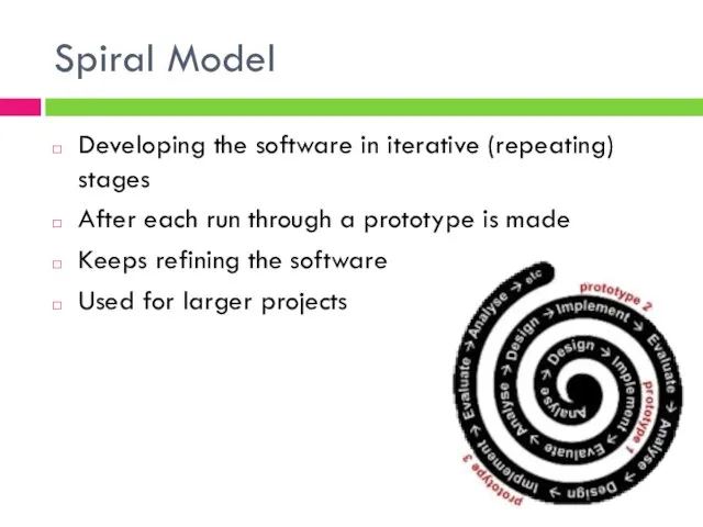 Spiral Model Developing the software in iterative (repeating) stages After