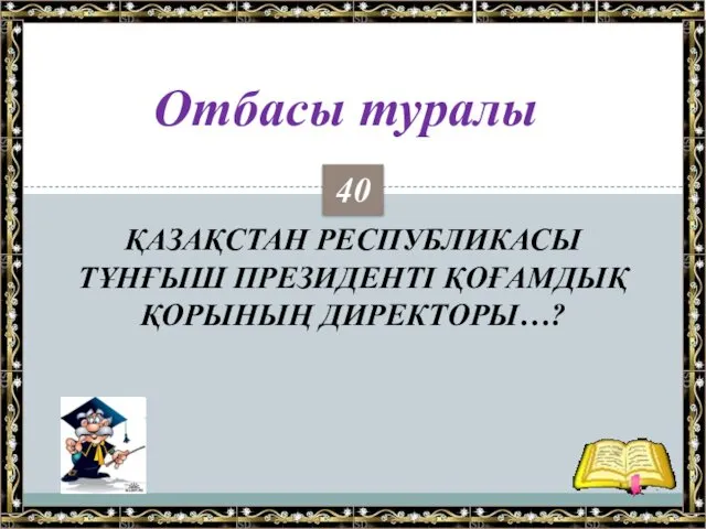 ҚАЗАҚСТАН РЕСПУБЛИКАСЫ ТҰНҒЫШ ПРЕЗИДЕНТІ ҚОҒАМДЫҚ ҚОРЫНЫҢ ДИРЕКТОРЫ…? Отбасы туралы 40