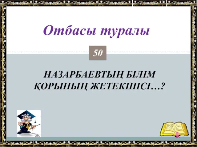 НАЗАРБАЕВТЫҢ БІЛІМ ҚОРЫНЫҢ ЖЕТЕКШІСІ…? Отбасы туралы 50