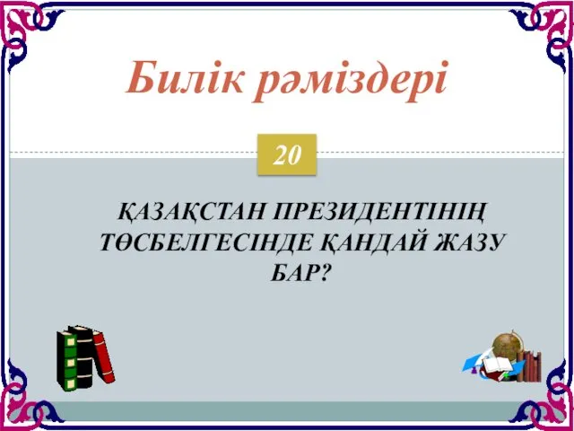 ҚАЗАҚСТАН ПРЕЗИДЕНТІНІҢ ТӨСБЕЛГЕСІНДЕ ҚАНДАЙ ЖАЗУ БАР? Билік рәміздері 20