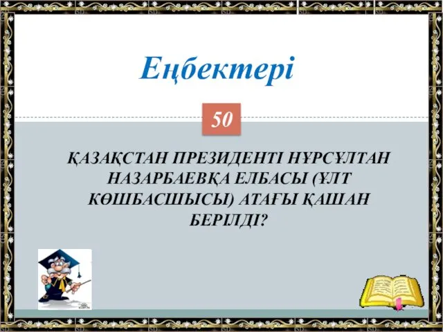 ҚАЗАҚСТАН ПРЕЗИДЕНТІ НҰРСҰЛТАН НАЗАРБАЕВҚА ЕЛБАСЫ (ҰЛТ КӨШБАСШЫСЫ) АТАҒЫ ҚАШАН БЕРІЛДІ? Еңбектері 50