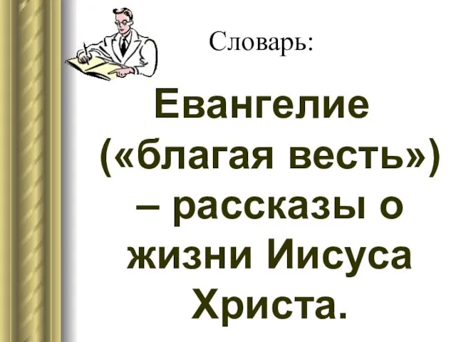 Словарь: Евангелие («благая весть») – рассказы о жизни Иисуса Христа.