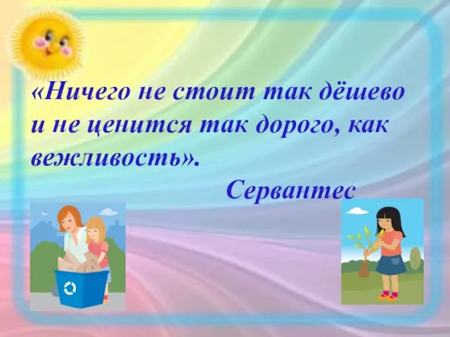 «Ничего не стоит так дёшево и не ценится так дорого, как вежливость». Сервантес