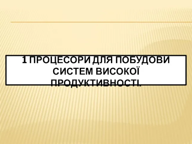 1 ПРОЦЕСОРИ ДЛЯ ПОБУДОВИ СИСТЕМ ВИСОКОЇ ПРОДУКТИВНОСТІ.