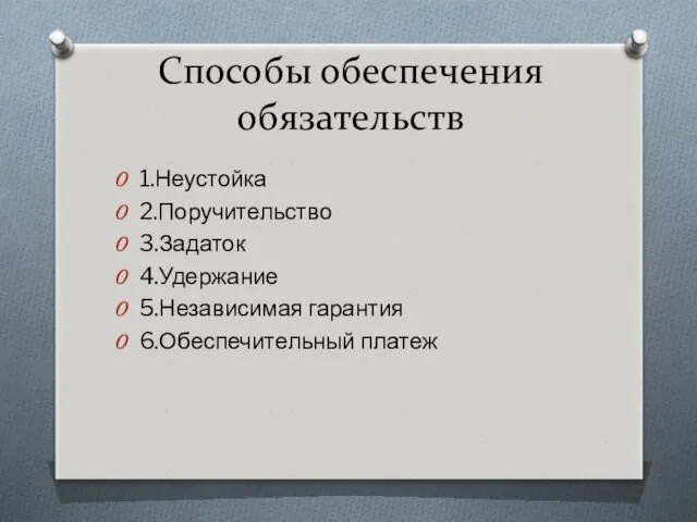 Способы обеспечения обязательств 1.Неустойка 2.Поручительство 3.Задаток 4.Удержание 5.Независимая гарантия 6.Обеспечительный платеж