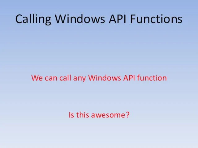 Calling Windows API Functions We can call any Windows API function Is this awesome?