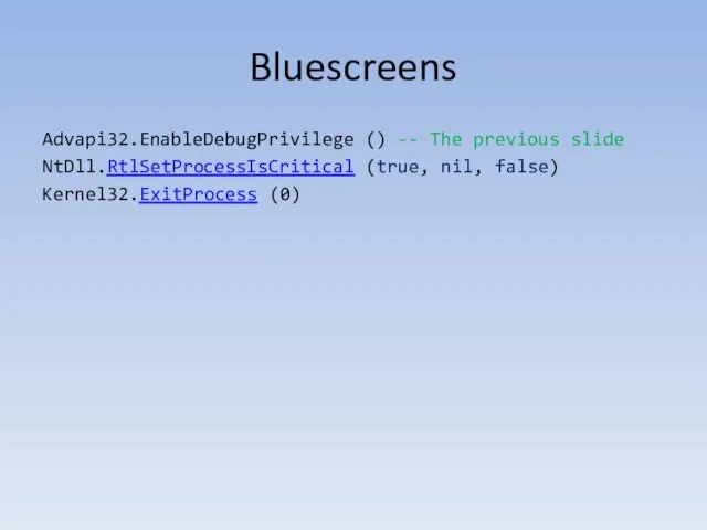 Bluescreens Advapi32.EnableDebugPrivilege () -- The previous slide NtDll.RtlSetProcessIsCritical (true, nil, false) Kernel32.ExitProcess (0)