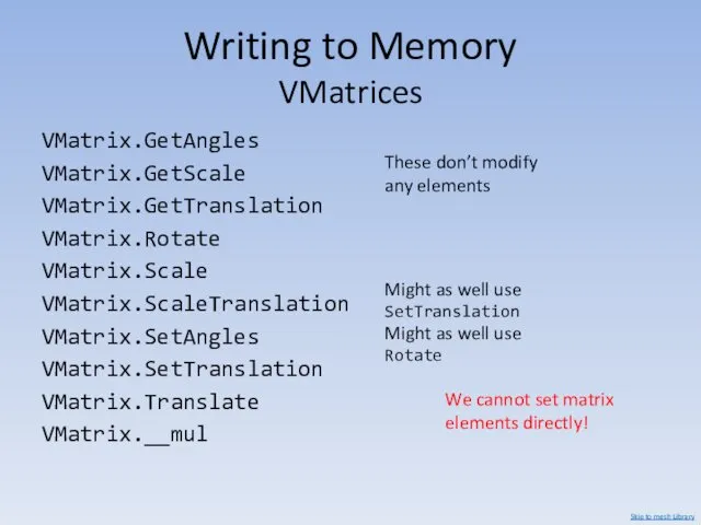 Writing to Memory VMatrices VMatrix.GetAngles VMatrix.GetScale VMatrix.GetTranslation VMatrix.Rotate VMatrix.Scale VMatrix.ScaleTranslation