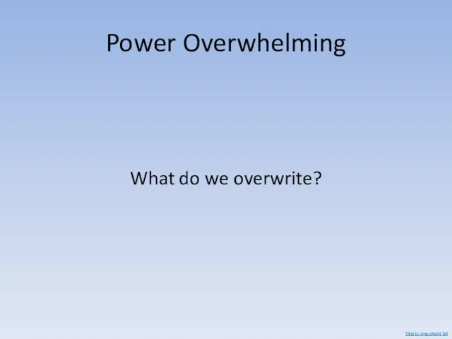 Power Overwhelming What do we overwrite? Skip to important bit