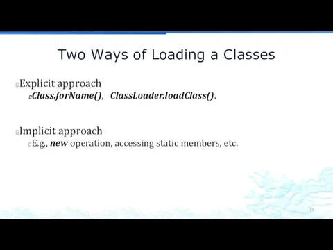 Two Ways of Loading a Classes Explicit approach Class.forName(), ClassLoader.loadClass().