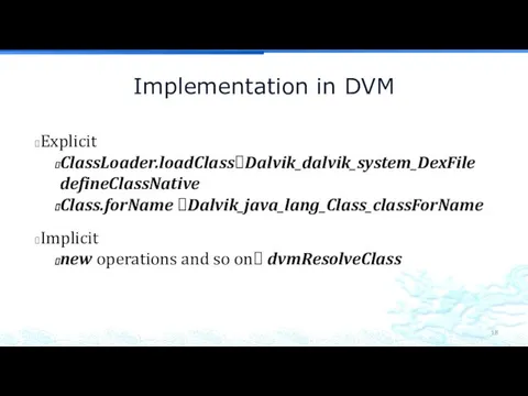 Implementation in DVM Explicit ClassLoader.loadClass?Dalvik_dalvik_system_DexFile defineClassNative Class.forName ?Dalvik_java_lang_Class_classForName Implicit new operations and so on? dvmResolveClass