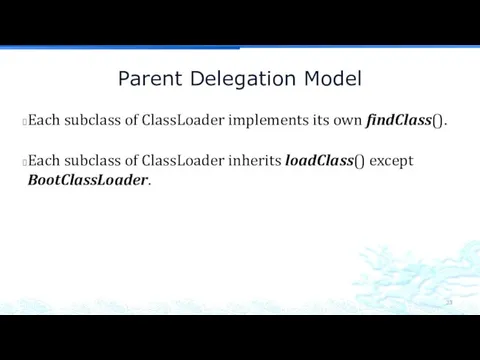 Parent Delegation Model Each subclass of ClassLoader implements its own