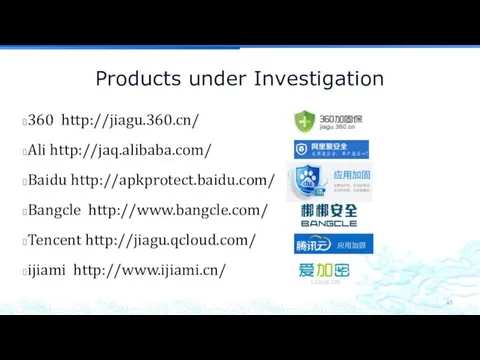 Products under Investigation 360 http://jiagu.360.cn/ Ali http://jaq.alibaba.com/ Baidu http://apkprotect.baidu.com/ Bangcle http://www.bangcle.com/ Tencent http://jiagu.qcloud.com/ ijiami http://www.ijiami.cn/