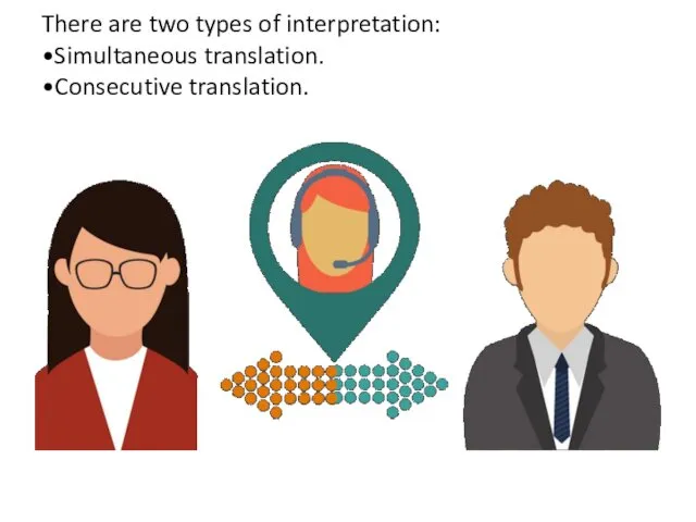 There are two types of interpretation: •Simultaneous translation. •Consecutive translation.