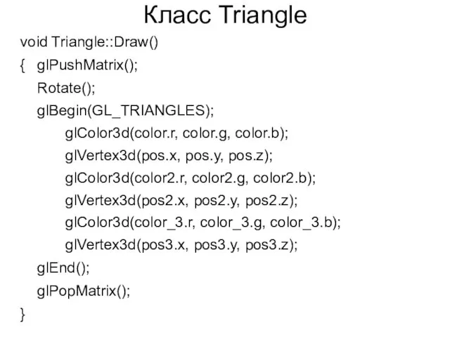 Класс Triangle void Triangle::Draw() { glPushMatrix(); Rotate(); glBegin(GL_TRIANGLES); glColor3d(color.r, color.g, color.b); glVertex3d(pos.x, pos.y,