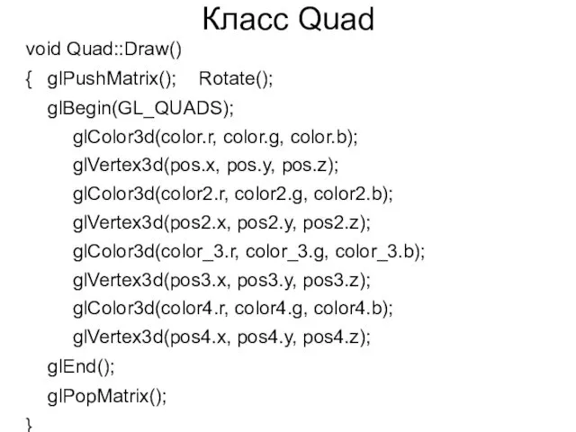 Класс Quad void Quad::Draw() { glPushMatrix(); Rotate(); glBegin(GL_QUADS); glColor3d(color.r, color.g, color.b); glVertex3d(pos.x, pos.y,