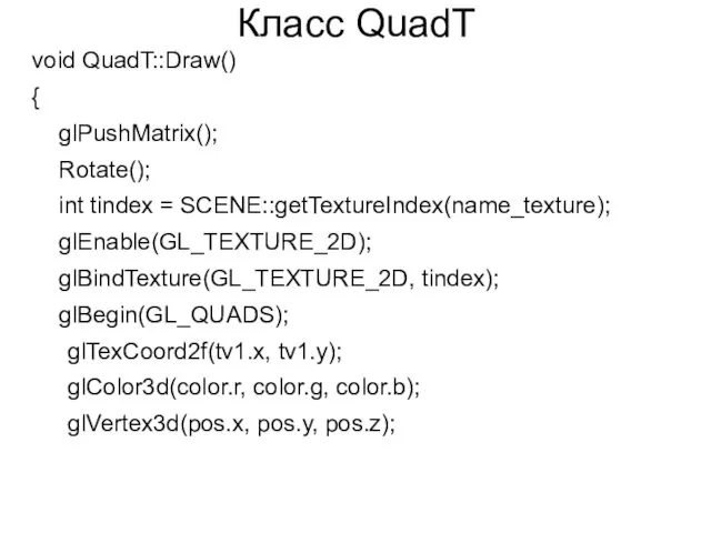Класс QuadT void QuadT::Draw() { glPushMatrix(); Rotate(); int tindex = SCENE::getTextureIndex(name_texture); glEnable(GL_TEXTURE_2D); glBindTexture(GL_TEXTURE_2D,