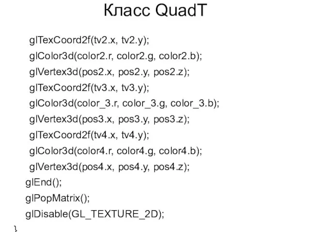 Класс QuadT glTexCoord2f(tv2.x, tv2.y); glColor3d(color2.r, color2.g, color2.b); glVertex3d(pos2.x, pos2.y, pos2.z); glTexCoord2f(tv3.x, tv3.y); glColor3d(color_3.r,