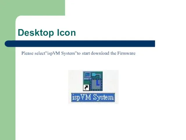 Desktop Icon Please select”ispVM System”to start download the Firmware