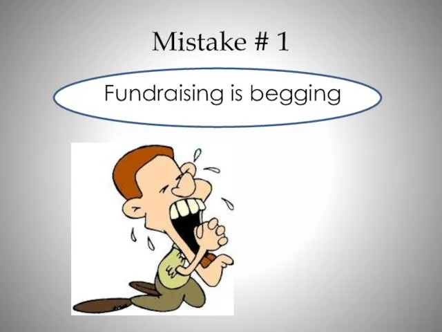 Mistake # 1 Fundraising is begging