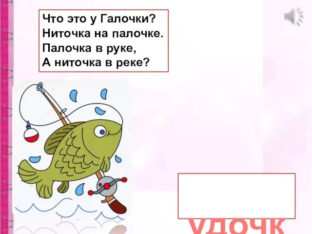 Что это у Галочки? Ниточка на палочке. Палочка в руке, А ниточка в реке? удочка