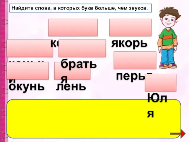 Найдите слова, в которых букв больше, чем звуков. коньки кольцо лень окунь перья якорь братья Юля