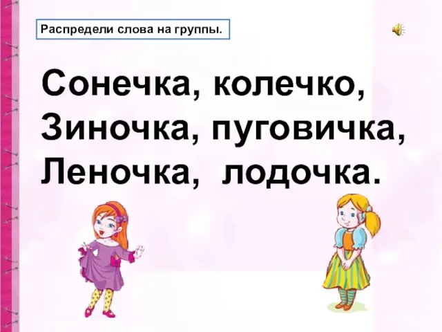 Распредели слова на группы. Сонечка, колечко, Зиночка, пуговичка, Леночка, лодочка.