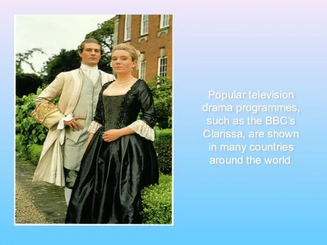 Popular television drama programmes, such as the BBC’s Clarissa, are shown in many