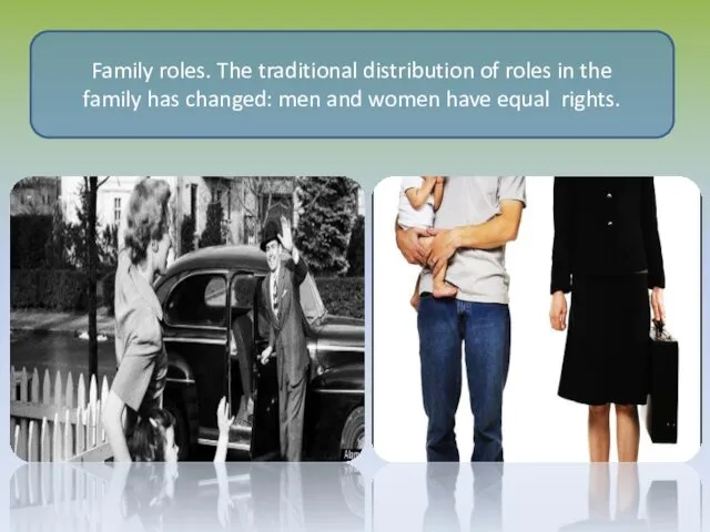 Family roles. The traditional distribution of roles in the family has changed: men