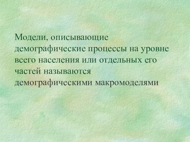 Модели, описывающие демографические процессы на уровне всего населения или отдельных его частей называются демографическими макромоделями