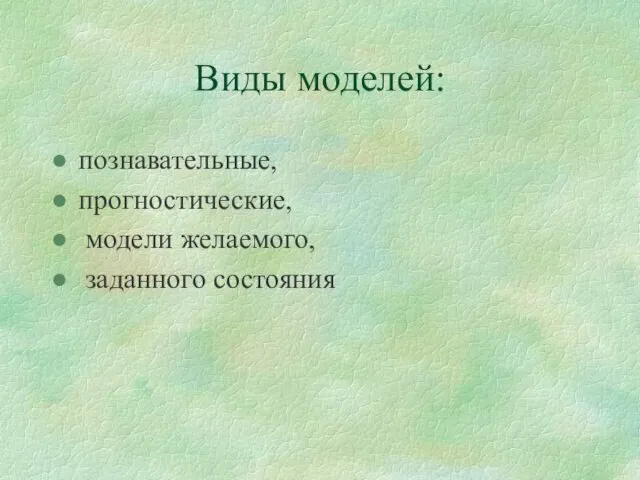 Виды моделей: познавательные, прогностические, модели желаемого, заданного состояния