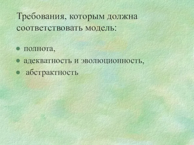 Требования, которым должна соответствовать модель: полнота, адекватность и эволюционность, абстрактность