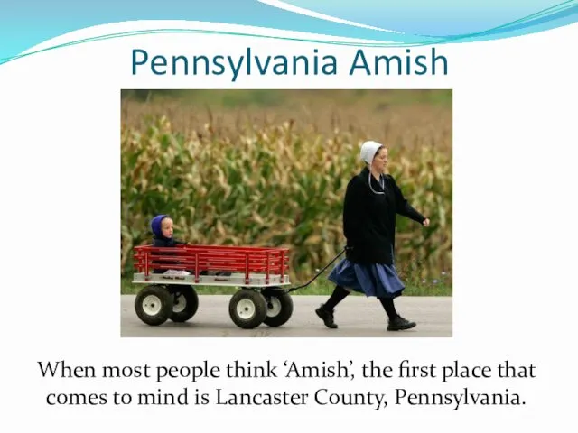 Pennsylvania Amish When most people think ‘Amish’, the first place