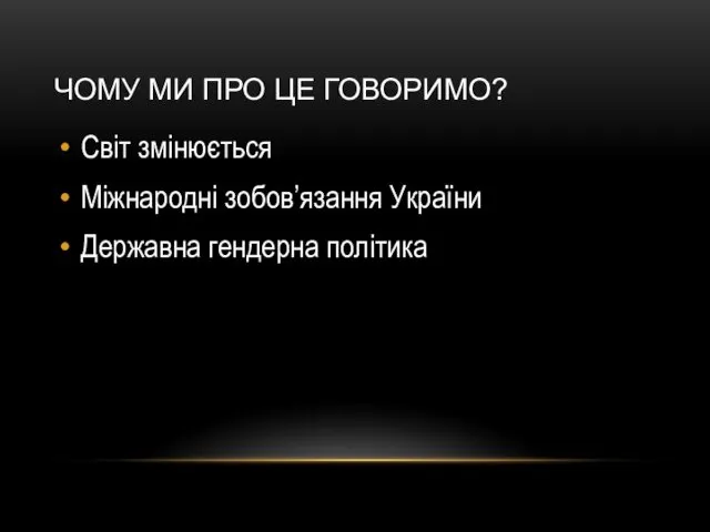 ЧОМУ МИ ПРО ЦЕ ГОВОРИМО? Світ змінюється Міжнародні зобов’язання України Державна гендерна політика