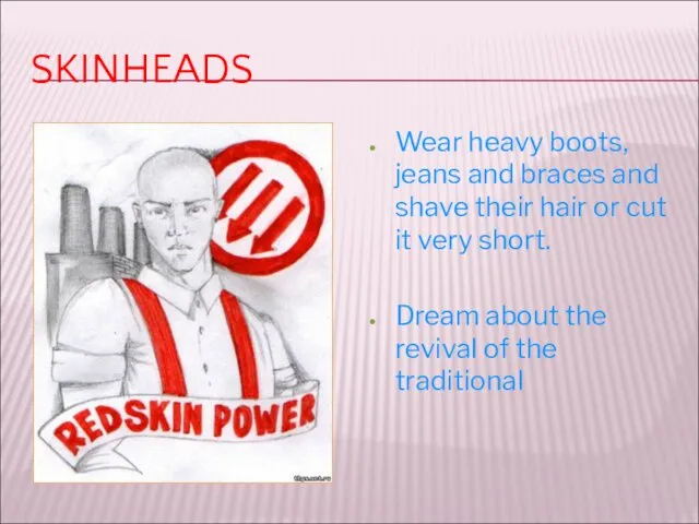 SKINHEADS Wear heavy boots, jeans and braces and shave their