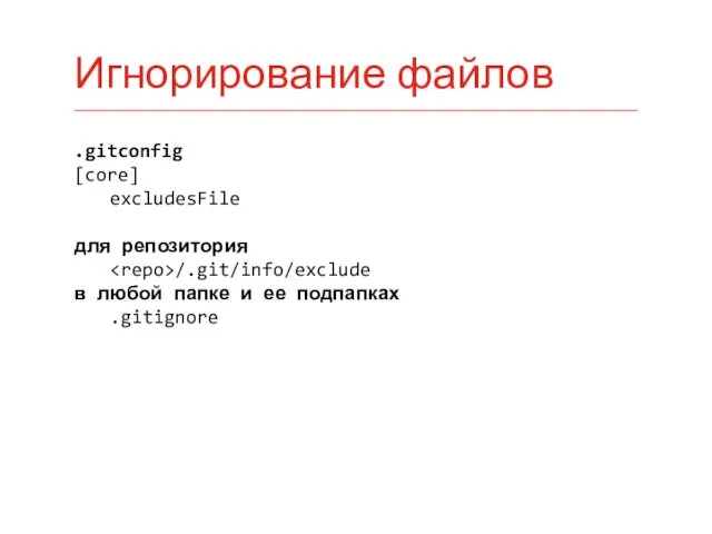 .gitconfig [core] excludesFile для репозитория /.git/info/exclude в любой папке и ее подпапках .gitignore Игнорирование файлов