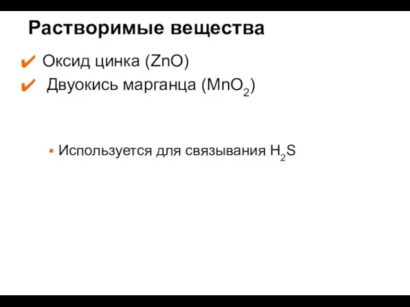 Оксид цинка (ZnO) Двуокись марганца (MnO2) Используется для связывания H2S Растворимые вещества