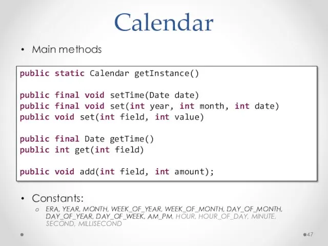 Calendar Main methods Constants: ERA, YEAR, MONTH, WEEK_OF_YEAR, WEEK_OF_MONTH, DAY_OF_MONTH,