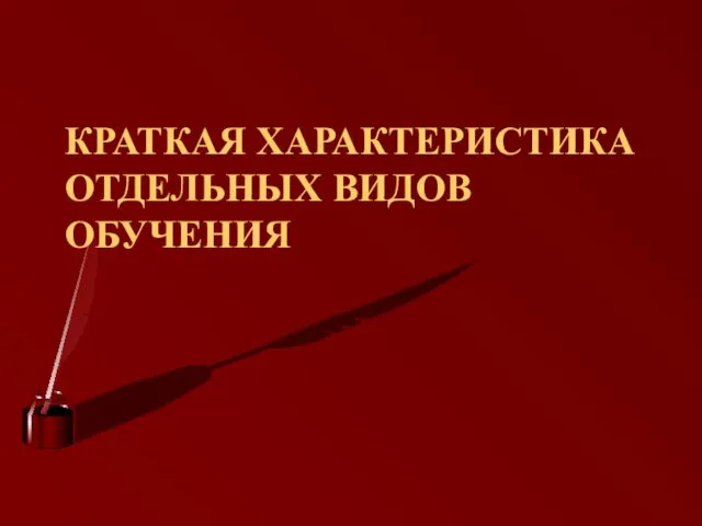 КРАТКАЯ ХАРАКТЕРИСТИКА ОТДЕЛЬНЫХ ВИДОВ ОБУЧЕНИЯ