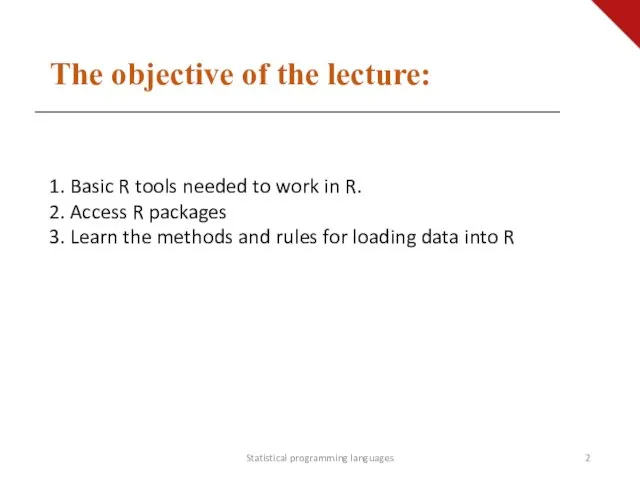 The objective of the lecture: Statistical programming languages 1. Basic R tools needed