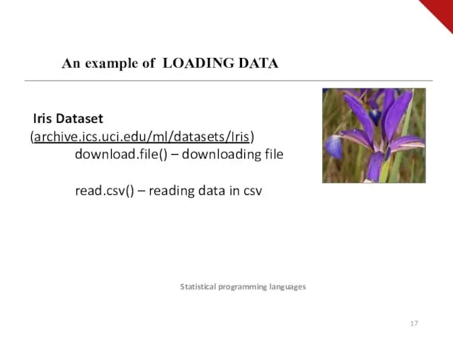 Statistical programming languages An example of LOADING DATA Iris Dataset (archive.ics.uci.edu/ml/datasets/Iris) download.file() –