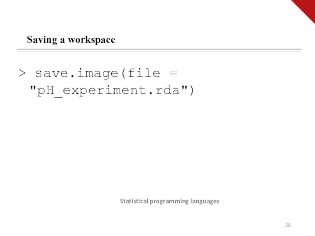 Statistical programming languages Saving a workspace > save.image(file = "pH_experiment.rda")