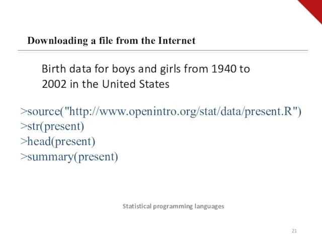 Statistical programming languages Downloading a file from the Internet >source("http://www.openintro.org/stat/data/present.R")